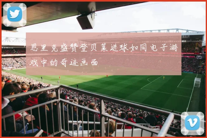 恩里克盛赞登贝莱进球如同电子游戏中的奇迹画面