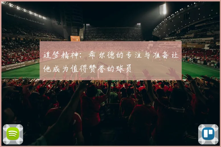 追梦精神：希尔德的专注与准备让他成为值得赞誉的球员