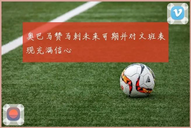奥巴马赞马刺未来可期并对文班表现充满信心
