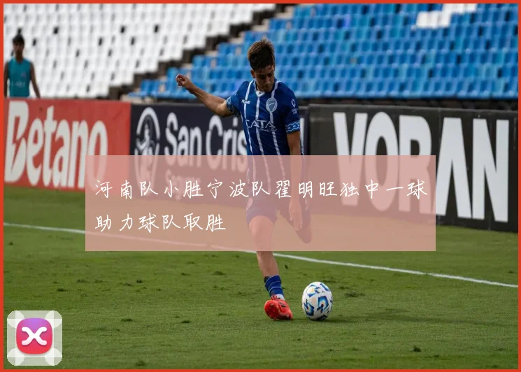 河南队小胜宁波队翟明旺独中一球助力球队取胜