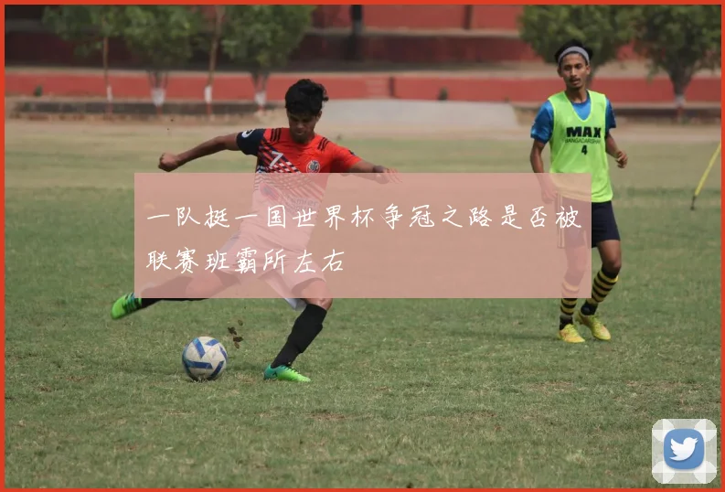 一队挺一国世界杯争冠之路是否被联赛班霸所左右
